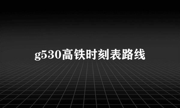 g530高铁时刻表路线