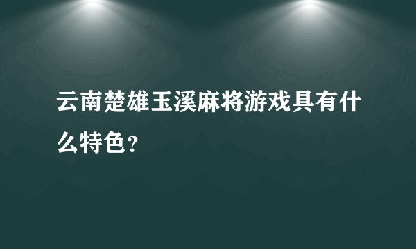 云南楚雄玉溪麻将游戏具有什么特色？