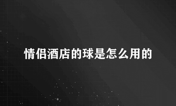 情侣酒店的球是怎么用的