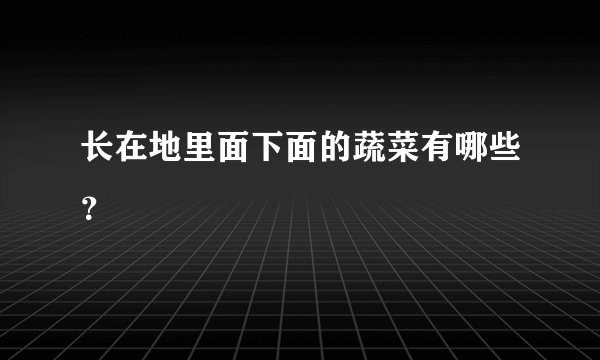 长在地里面下面的蔬菜有哪些？