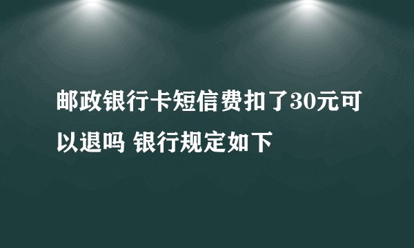 邮政银行卡短信费扣了30元可以退吗 银行规定如下
