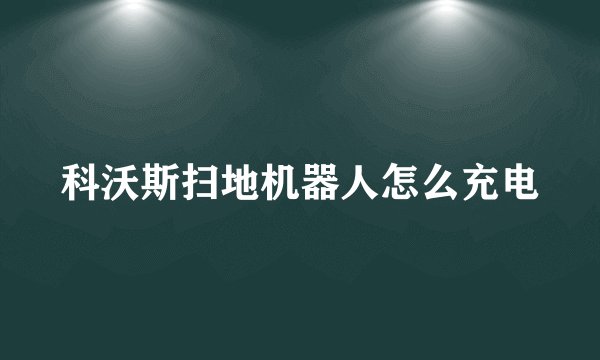 科沃斯扫地机器人怎么充电