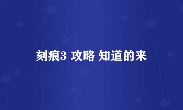 刻痕3 攻略 知道的来