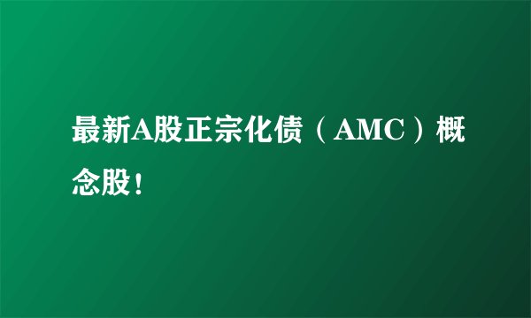 最新A股正宗化债（AMC）概念股！