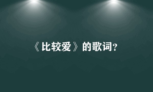 《比较爱》的歌词？