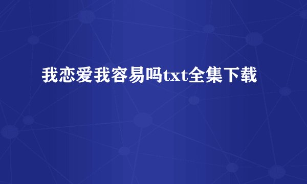 我恋爱我容易吗txt全集下载