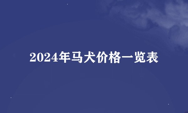 2024年马犬价格一览表