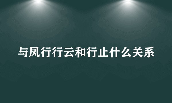 与凤行行云和行止什么关系