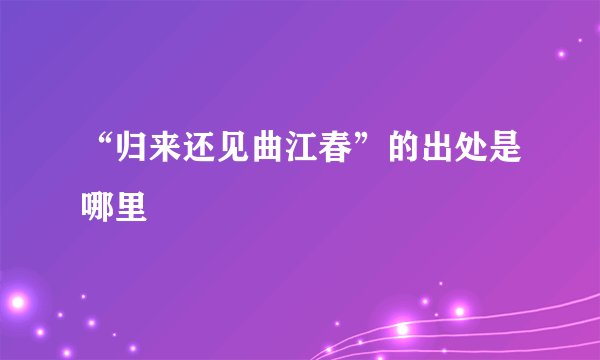 “归来还见曲江春”的出处是哪里