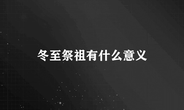 冬至祭祖有什么意义