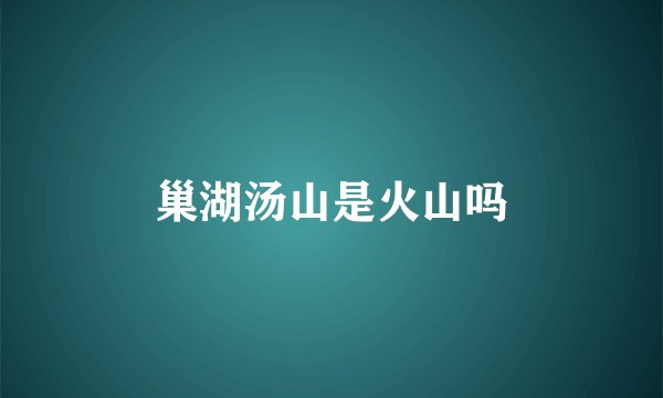 巢湖汤山是火山吗