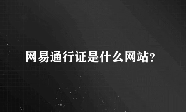 网易通行证是什么网站？