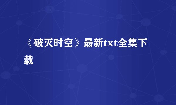 《破灭时空》最新txt全集下载
