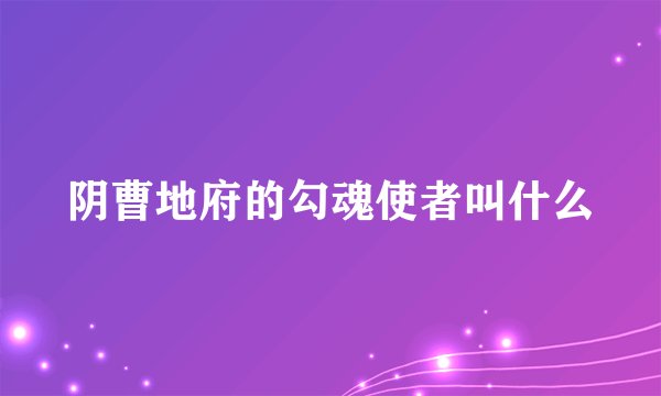 阴曹地府的勾魂使者叫什么