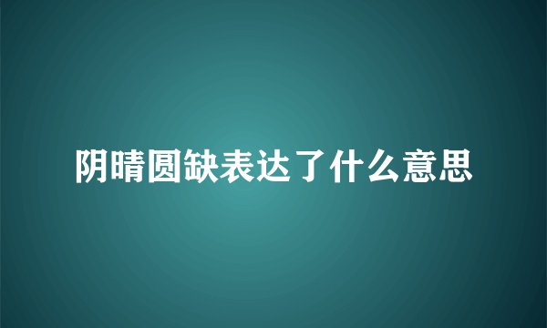 阴晴圆缺表达了什么意思