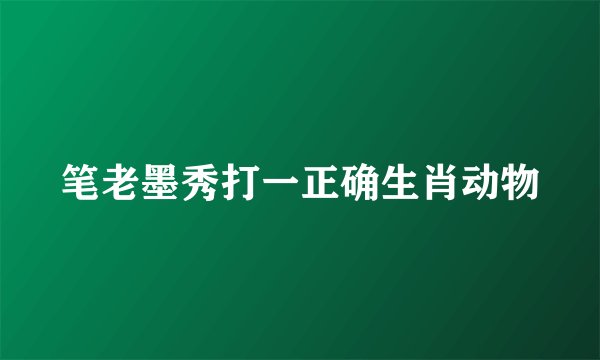 笔老墨秀打一正确生肖动物