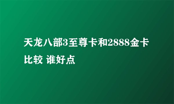 天龙八部3至尊卡和2888金卡比较 谁好点