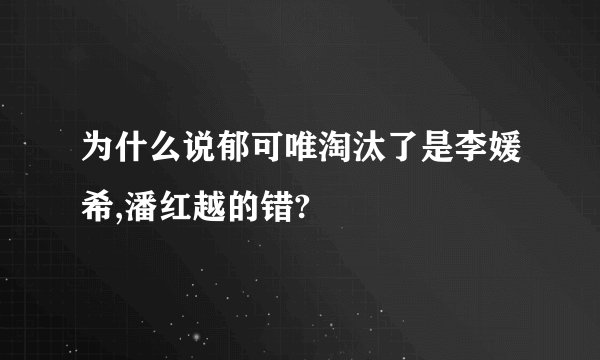 为什么说郁可唯淘汰了是李媛希,潘红越的错?