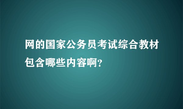 网的国家公务员考试综合教材包含哪些内容啊？