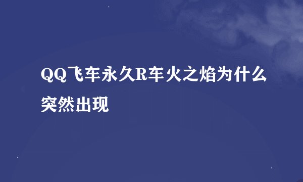 QQ飞车永久R车火之焰为什么突然出现