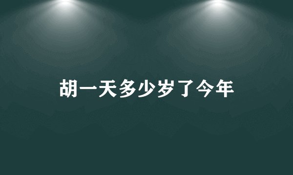 胡一天多少岁了今年