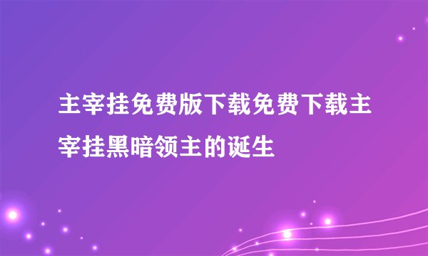 主宰挂免费版下载免费下载主宰挂黑暗领主的诞生