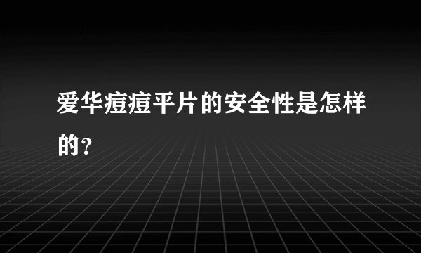 爱华痘痘平片的安全性是怎样的？