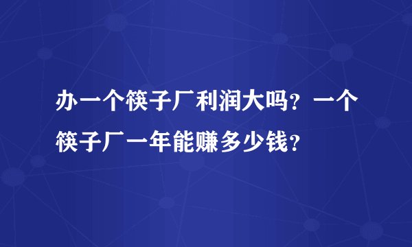 办一个筷子厂利润大吗？一个筷子厂一年能赚多少钱？