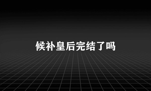 候补皇后完结了吗