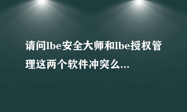 请问lbe安全大师和lbe授权管理这两个软件冲突么 可以同时存在么