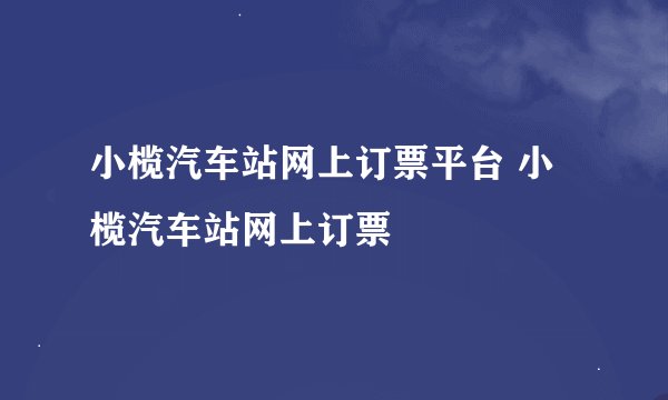 小榄汽车站网上订票平台 小榄汽车站网上订票