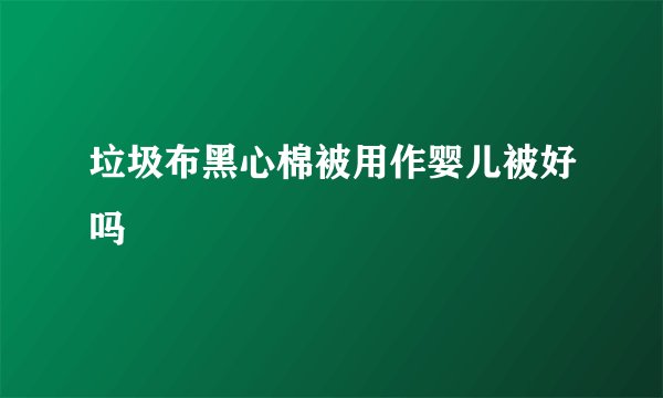 垃圾布黑心棉被用作婴儿被好吗