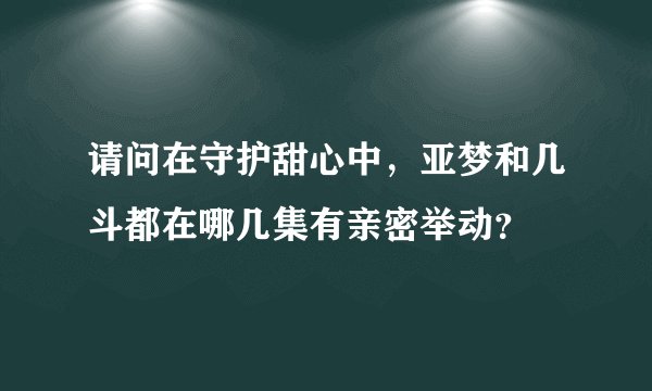请问在守护甜心中，亚梦和几斗都在哪几集有亲密举动？