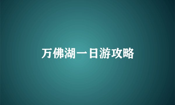 万佛湖一日游攻略
