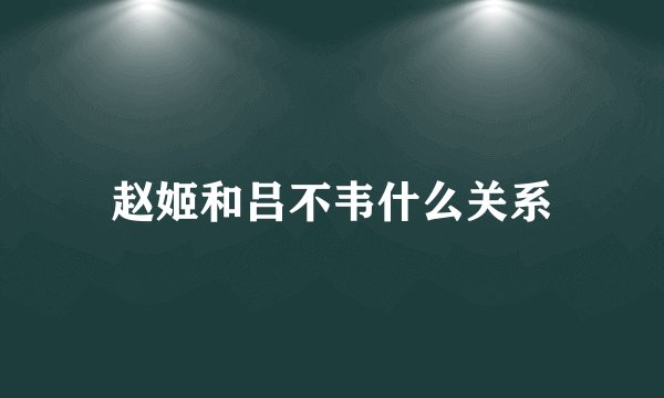 赵姬和吕不韦什么关系