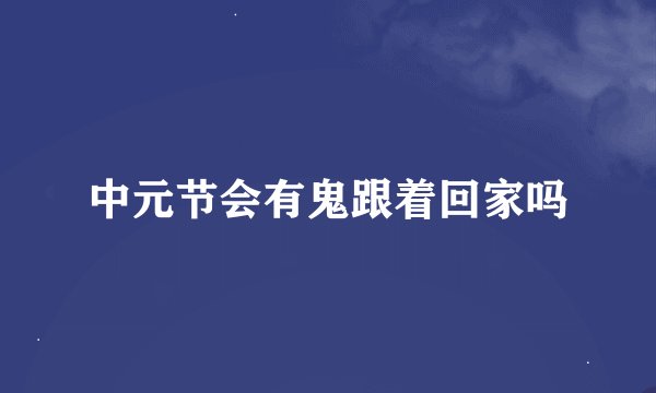 中元节会有鬼跟着回家吗