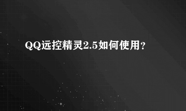 QQ远控精灵2.5如何使用？