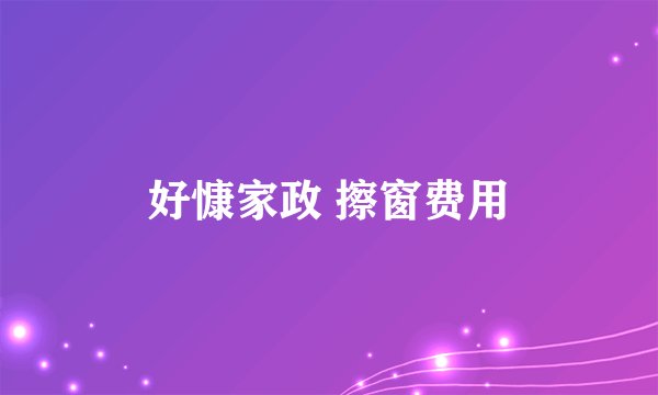 好慷家政 擦窗费用