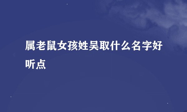 属老鼠女孩姓吴取什么名字好听点