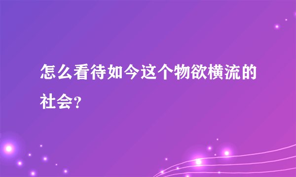 怎么看待如今这个物欲横流的社会？