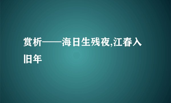 赏析——海日生残夜,江春入旧年