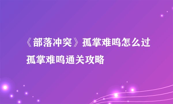 《部落冲突》孤掌难鸣怎么过 孤掌难鸣通关攻略