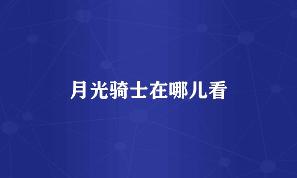 月光骑士在哪儿看