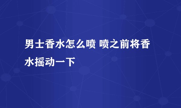 男士香水怎么喷 喷之前将香水摇动一下