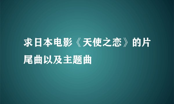 求日本电影《天使之恋》的片尾曲以及主题曲