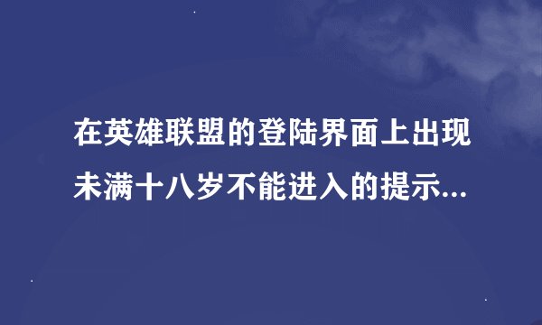 在英雄联盟的登陆界面上出现未满十八岁不能进入的提示，求解。