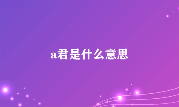 a君是什么意思