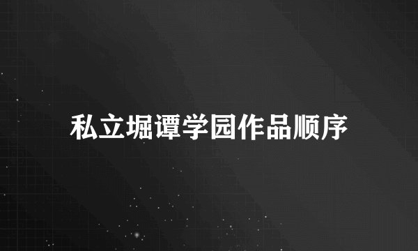 私立堀谭学园作品顺序