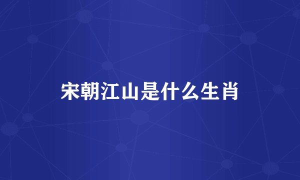宋朝江山是什么生肖