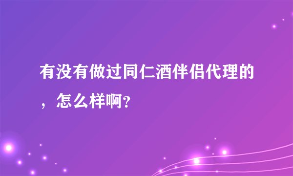 有没有做过同仁酒伴侣代理的，怎么样啊？